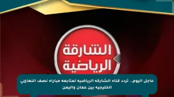 عاجل اليوم.. تردد قناة الشارقة الرياضية لمتابعة مباراة نصف النهائي الخليجية بين عمان واليمن
